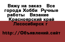 Вяжу на заказ - Все города Хобби. Ручные работы » Вязание   . Красноярский край,Лесосибирск г.